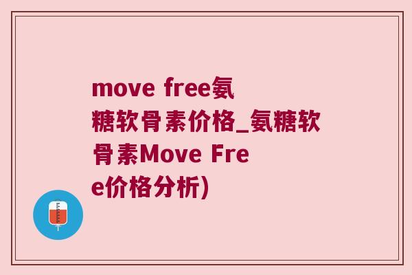 move free氨糖軟骨素價格_氨糖軟骨素Move Free價格分析)